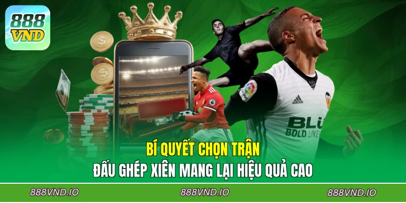 Bí quyết chọn trận đấu ghép xiên mang lại hiệu quả cao