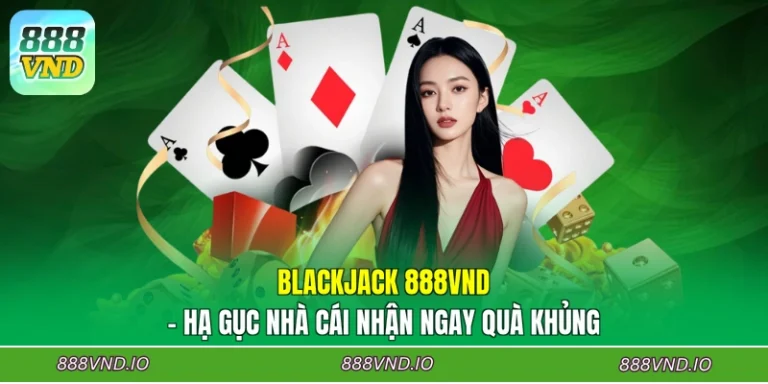 Blackjack 888VND - Hạ Gục Nhà Cái Nhận Ngay Quà Khủng