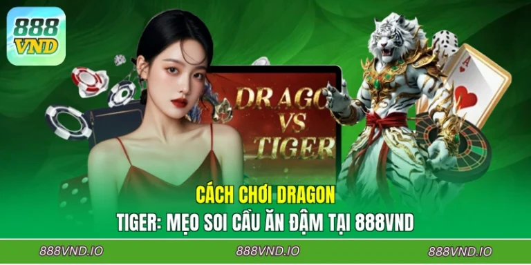 Cách Chơi Dragon Tiger: Mẹo Soi Cầu Ăn Đậm Tại 888VND