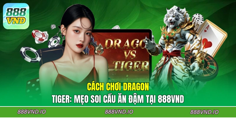 Cách Chơi Dragon Tiger: Mẹo Soi Cầu Ăn Đậm Tại 888VND