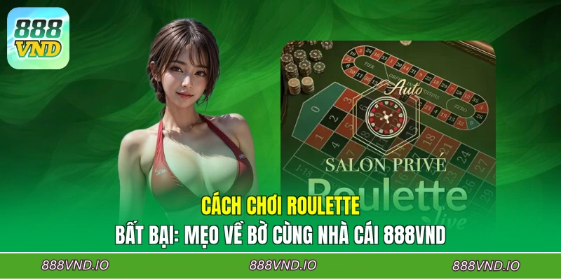 Cách Chơi Roulette Bất Bại: Mẹo Về Bờ Cùng Nhà Cái 888VND