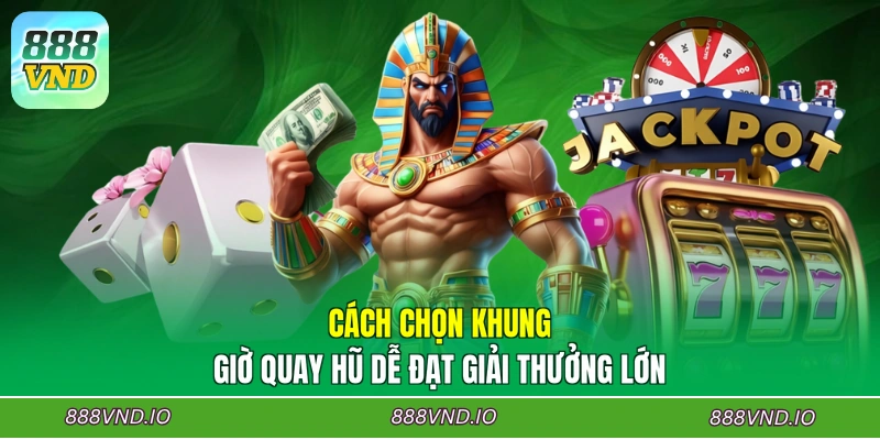 Cách chọn khung giờ quay hũ dễ đạt giải thưởng lớn