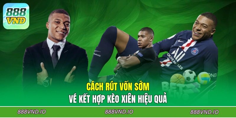 Cách rút vốn sớm vé kết hợp kèo xiên hiệu quả
