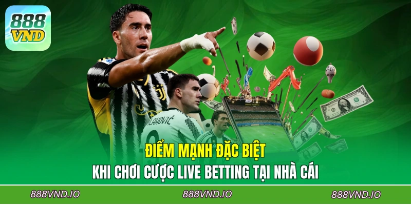 Điểm mạnh đặc biệt khi chơi cược live betting tại nhà cái