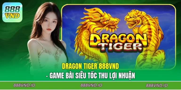 Dragon Tiger 888VND - Game Bài Siêu Tốc Thu Lợi Nhuận