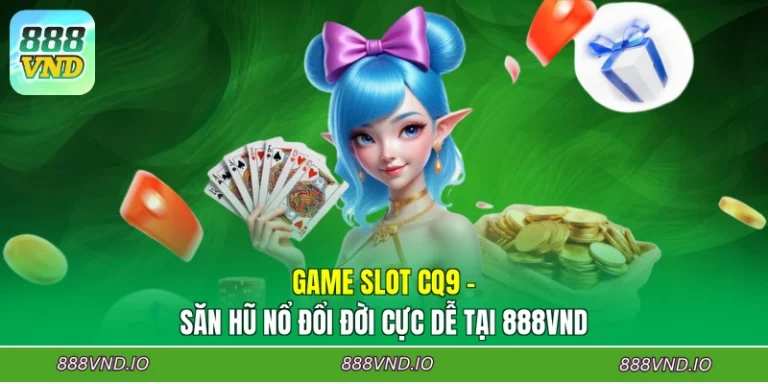 Game Slot CQ9 - Săn Hũ Nổ Đổi Đời Cực Dễ Tại 888VND