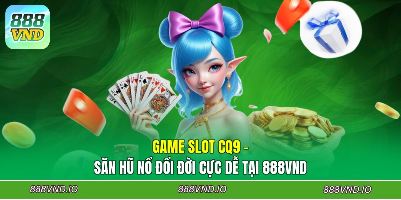 Game Slot CQ9 - Săn Hũ Nổ Đổi Đời Cực Dễ Tại 888VND