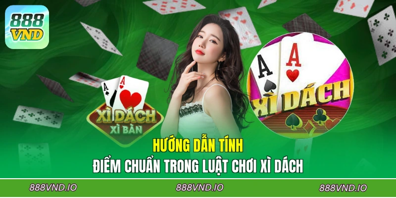 Hướng dẫn tính điểm chuẩn trong luật chơi Xì dách