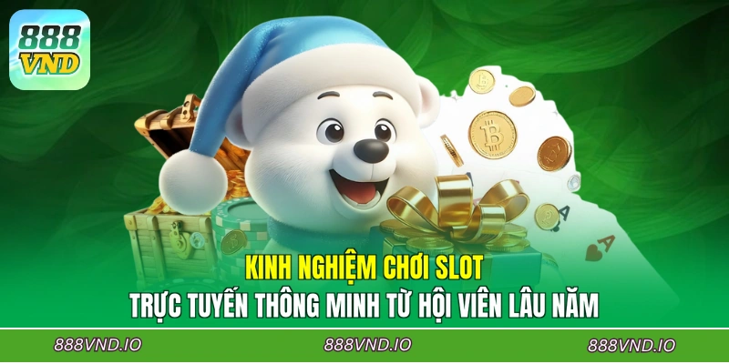 Kinh nghiệm chơi slot trực tuyến thông minh từ hội viên lâu năm