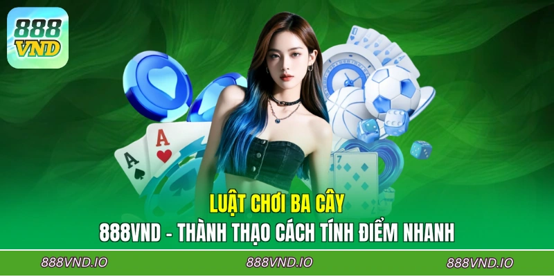 Luật Chơi Ba Cây 888VND - Thành Thạo Cách Tính Điểm Nhanh