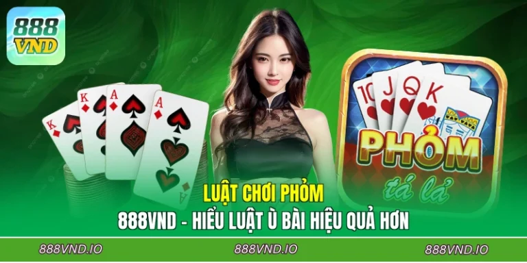 Luật Chơi Phỏm 888VND - Hiểu Luật Ù Bài Hiệu Quả Hơn