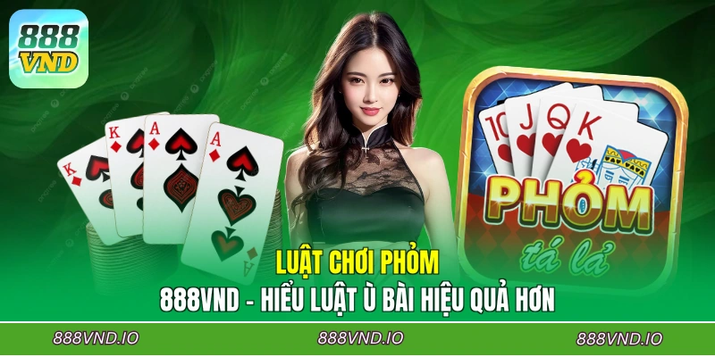Luật Chơi Phỏm 888VND - Hiểu Luật Ù Bài Hiệu Quả Hơn