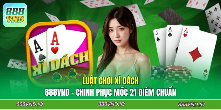 Luật Chơi Xì Dách 888VND - Chinh Phục Mốc 21 Điểm Chuẩn