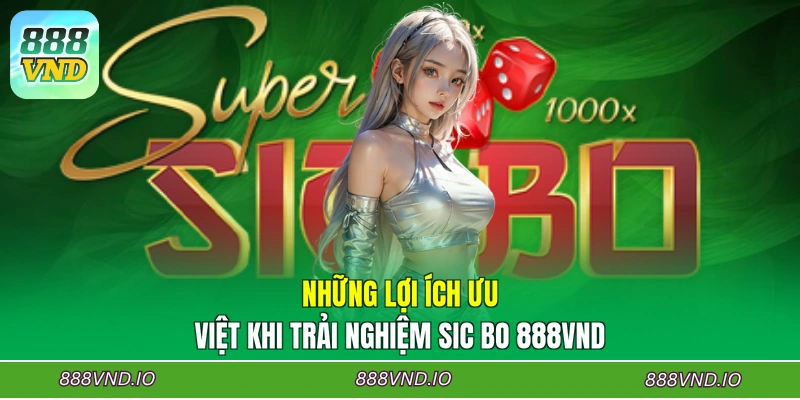 Những lợi ích ưu việt khi trải nghiệm Sic Bo 888VND