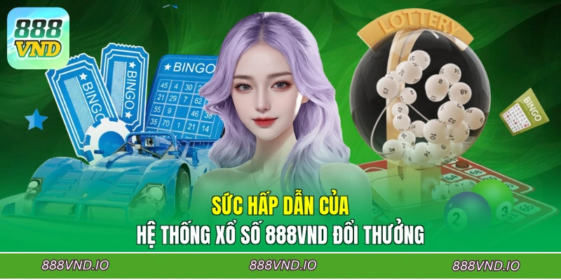 Sức hấp dẫn của hệ thống xổ số 888VND đổi thưởng