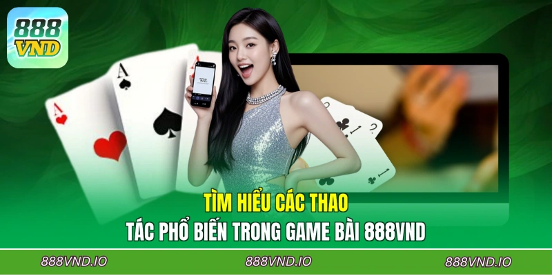 Tìm hiểu các thao tác phổ biến trong game bài 888VND
