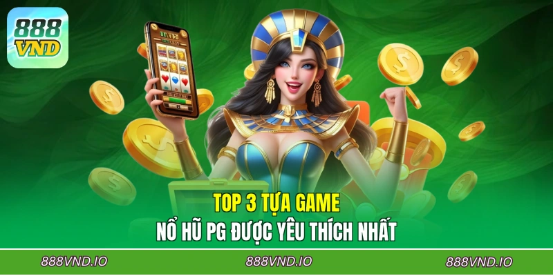 Top 3 tựa game nổ hũ PG được yêu thích nhất