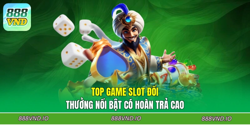 Top game slot đổi thưởng nổi bật có hoàn trả cao
