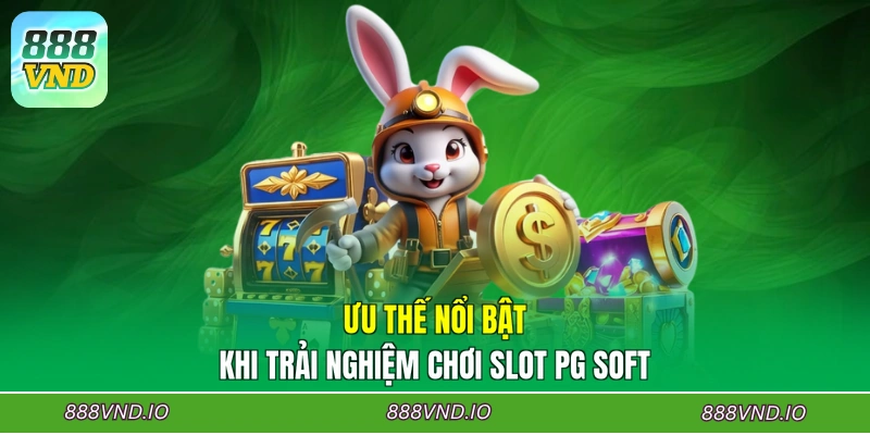 Ưu thế nổi bật khi trải nghiệm chơi Slot PG Soft